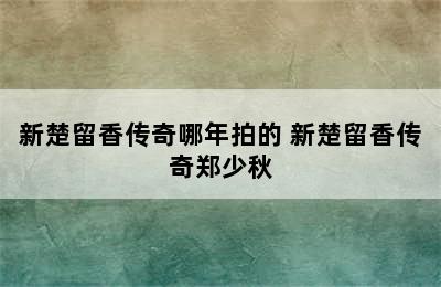 新楚留香传奇哪年拍的 新楚留香传奇郑少秋